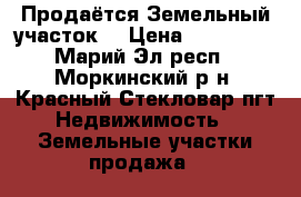 Продаётся Земельный участок. › Цена ­ 130 000 - Марий Эл респ., Моркинский р-н, Красный Стекловар пгт Недвижимость » Земельные участки продажа   